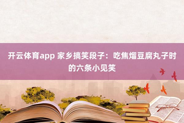 开云体育app 家乡搞笑段子：吃焦熘豆腐丸子时的六条小见笑