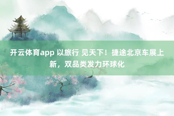 开云体育app 以旅行 见天下！捷途北京车展上新，双品类发力环球化