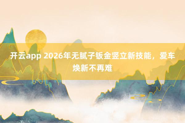 开云app 2026年无腻子钣金竖立新技能，爱车焕新不再难