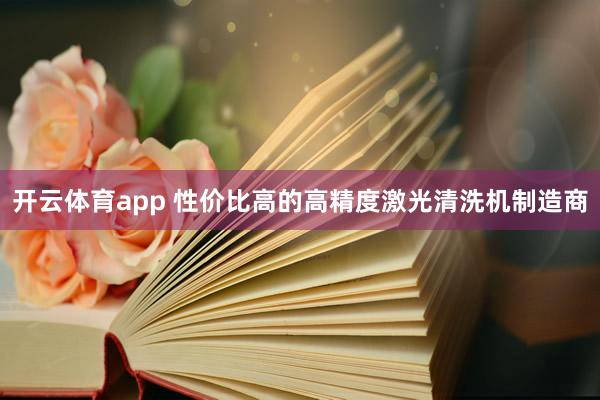 开云体育app 性价比高的高精度激光清洗机制造商
