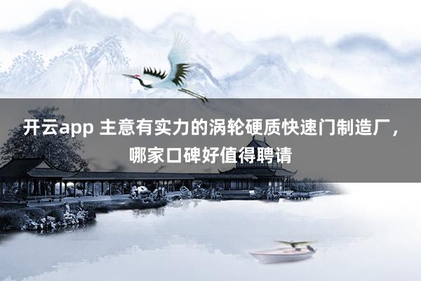 开云app 主意有实力的涡轮硬质快速门制造厂，哪家口碑好值得聘请