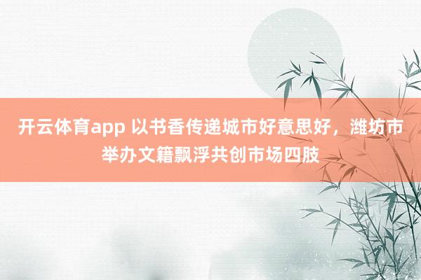 开云体育app 以书香传递城市好意思好，潍坊市举办文籍飘浮共创市场四肢