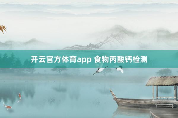 开云官方体育app 食物丙酸钙检测