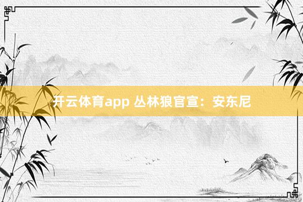 开云体育app 丛林狼官宣：安东尼