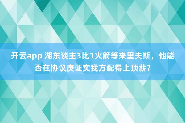 开云app 湖东谈主3比1火箭等来里夫斯，他能否在协议庚证实我方配得上顶薪？