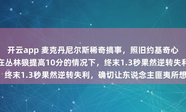 开云app 麦克丹尼尔斯稀奇搞事，照旧约基奇心境承受才能不及？掘金在丛林狼提高10分的情况下，终末1.3秒果然逆转失利，确切让东说念主匪夷所想！