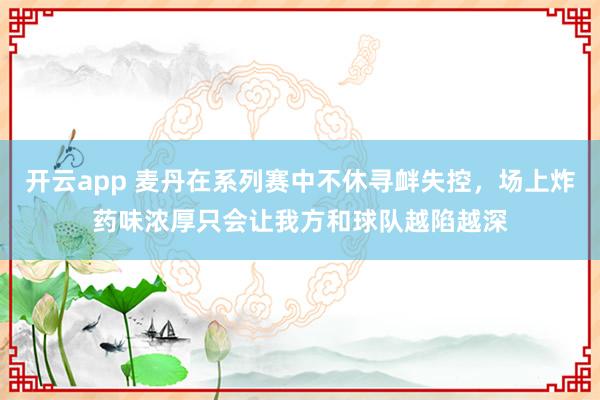 开云app 麦丹在系列赛中不休寻衅失控，场上炸药味浓厚只会让我方和球队越陷越深