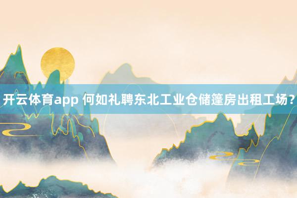 开云体育app 何如礼聘东北工业仓储篷房出租工场？