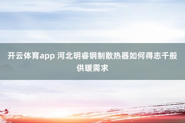 开云体育app 河北明睿钢制散热器如何得志千般供暖需求