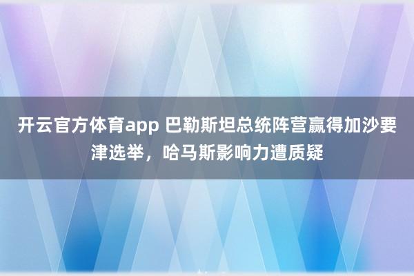 开云官方体育app 巴勒斯坦总统阵营赢得加沙要津选举，哈马斯影响力遭质疑