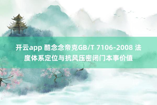 开云app 酷念念帝克GB/T 7106‑2008 法度体系定位与抗风压密闭门本事价值