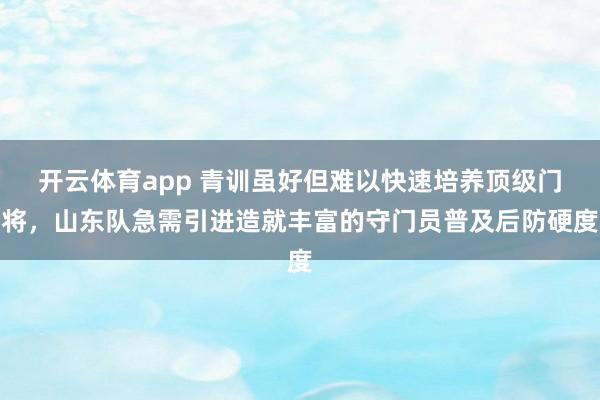 开云体育app 青训虽好但难以快速培养顶级门将，山东队急需引进造就丰富的守门员普及后防硬度