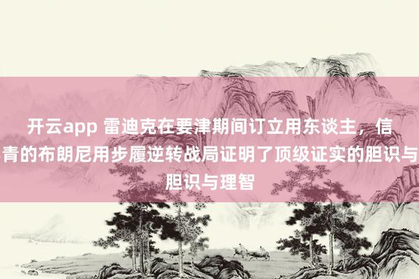 开云app 雷迪克在要津期间订立用东谈主，信任年青的布朗尼用步履逆转战局证明了顶级证实的胆识与理智