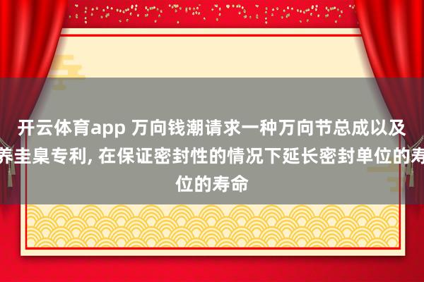 开云体育app 万向钱潮请求一种万向节总成以及调养圭臬专利, 在保证密封性的情况下延长密封单位的寿命