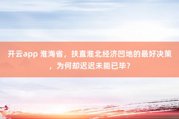 开云app 淮海省，扶直淮北经济凹地的最好决策，为何却迟迟未能已毕？