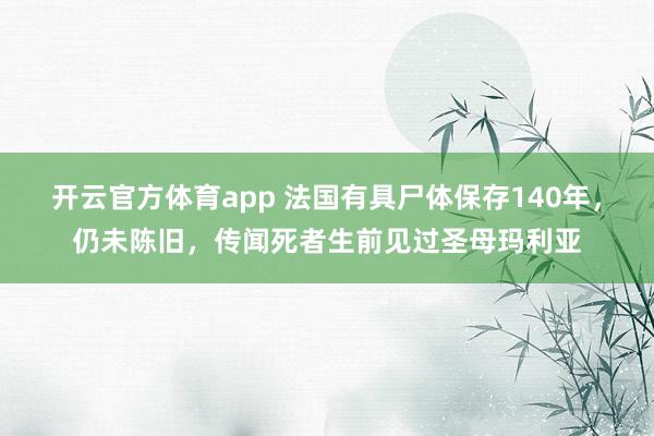 开云官方体育app 法国有具尸体保存140年，仍未陈旧，传闻死者生前见过圣母玛利亚