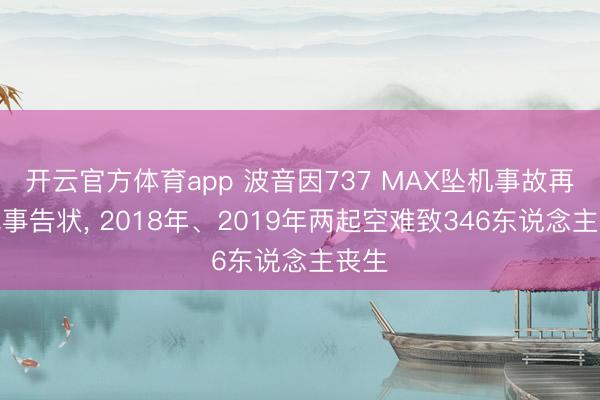 开云官方体育app 波音因737 MAX坠机事故再遭民事告状, 2018年、2019年两起空难致346东说念主丧生