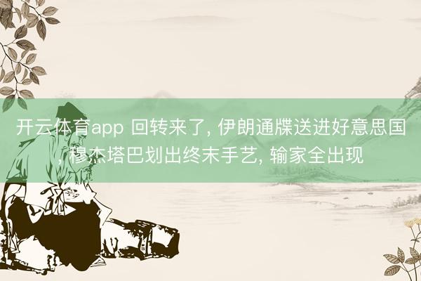 开云体育app 回转来了, 伊朗通牒送进好意思国, 穆杰塔巴划出终末手艺, 输家全出现
