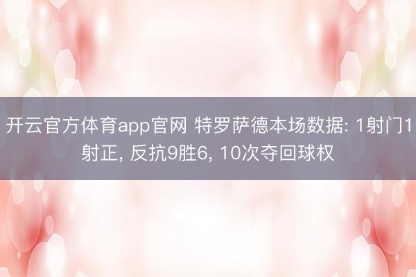 开云官方体育app官网 特罗萨德本场数据: 1射门1射正, 反抗9胜6, 10次夺回球权