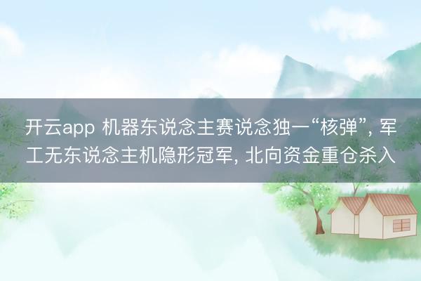 开云app 机器东说念主赛说念独一“核弹”, 军工无东说念主机隐形冠军, 北向资金重仓杀入