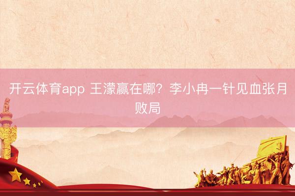 开云体育app 王濛赢在哪？李小冉一针见血张月败局