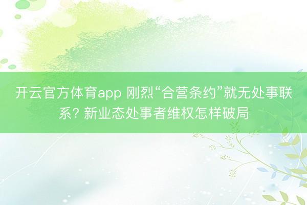 开云官方体育app 刚烈“合营条约”就无处事联系? 新业态处事者维权怎样破局