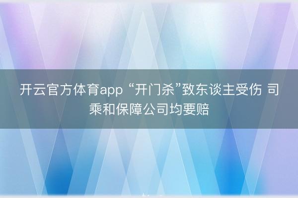 开云官方体育app “开门杀”致东谈主受伤 司乘和保障公司均要赔