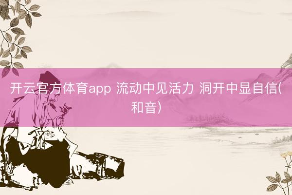 开云官方体育app 流动中见活力 洞开中显自信(和音)
