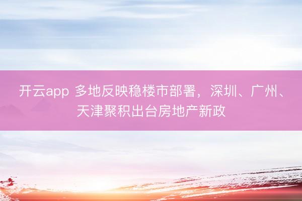 开云app 多地反映稳楼市部署，深圳、广州、天津聚积出台房地产新政