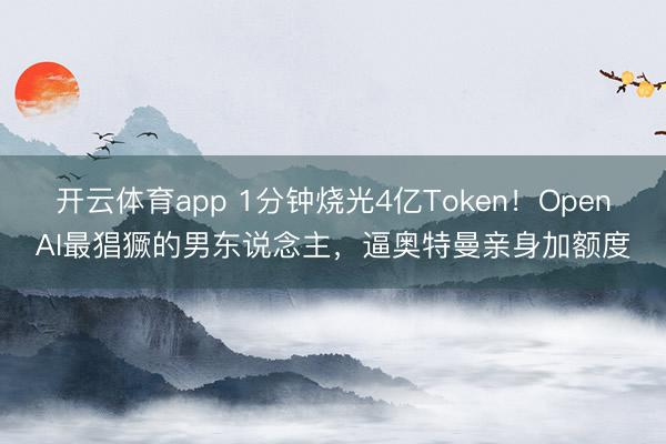 开云体育app 1分钟烧光4亿Token！OpenAI最猖獗的男东说念主，逼奥特曼亲身加额度