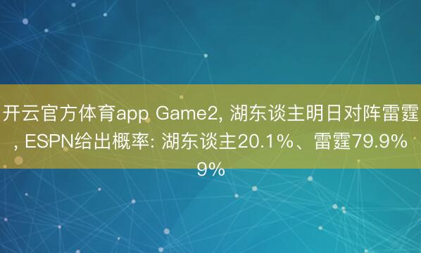 开云官方体育app Game2, 湖东谈主明日对阵雷霆, ESPN给出概率: 湖东谈主20.1%、雷霆79.9%