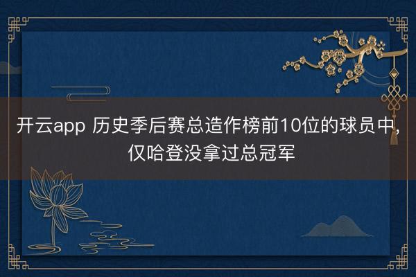 开云app 历史季后赛总造作榜前10位的球员中, 仅哈登没拿过总冠军