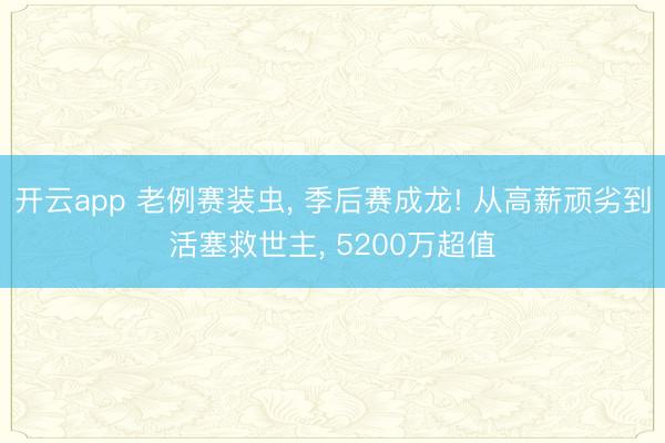 开云app 老例赛装虫, 季后赛成龙! 从高薪顽劣到活塞救世主, 5200万超值