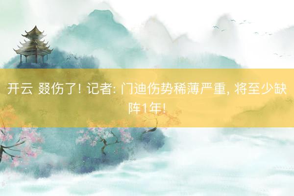 开云 叕伤了! 记者: 门迪伤势稀薄严重, 将至少缺阵1年!