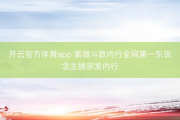 开云官方体育app 紫微斗数内行全网第一东说念主姚宗发内行